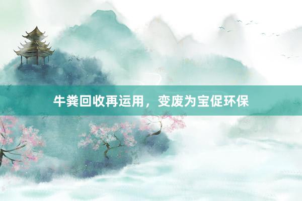 牛粪回收再运用，变废为宝促环保