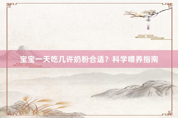 宝宝一天吃几许奶粉合适？科学喂养指南