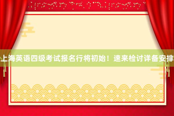 上海英语四级考试报名行将初始！速来检讨详备安排