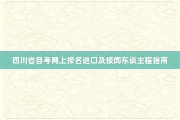 四川省自考网上报名进口及报闻东谈主程指南