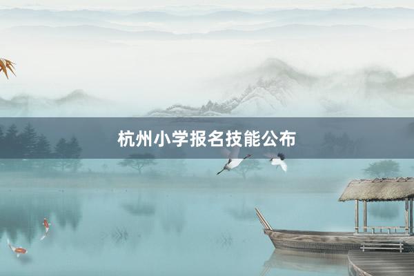杭州小学报名技能公布