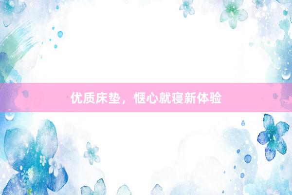 优质床垫，惬心就寝新体验