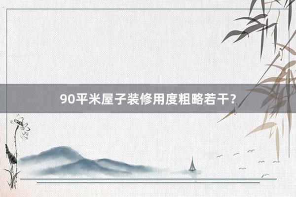 90平米屋子装修用度粗略若干？