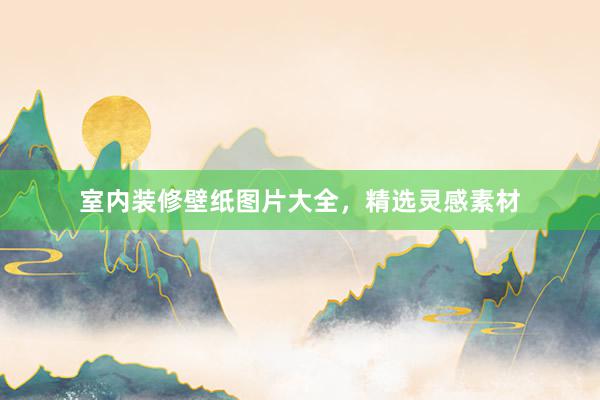 室内装修壁纸图片大全，精选灵感素材