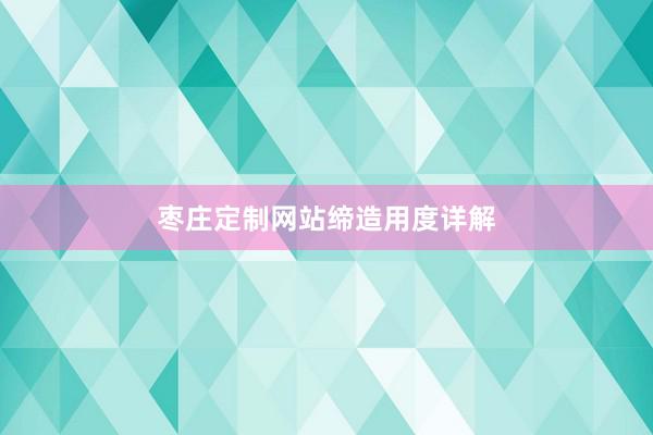 枣庄定制网站缔造用度详解