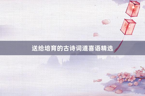 送给培育的古诗词道喜语精选