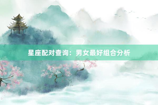 星座配对查询：男女最好组合分析