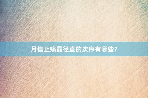 月信止痛最径直的次序有哪些？